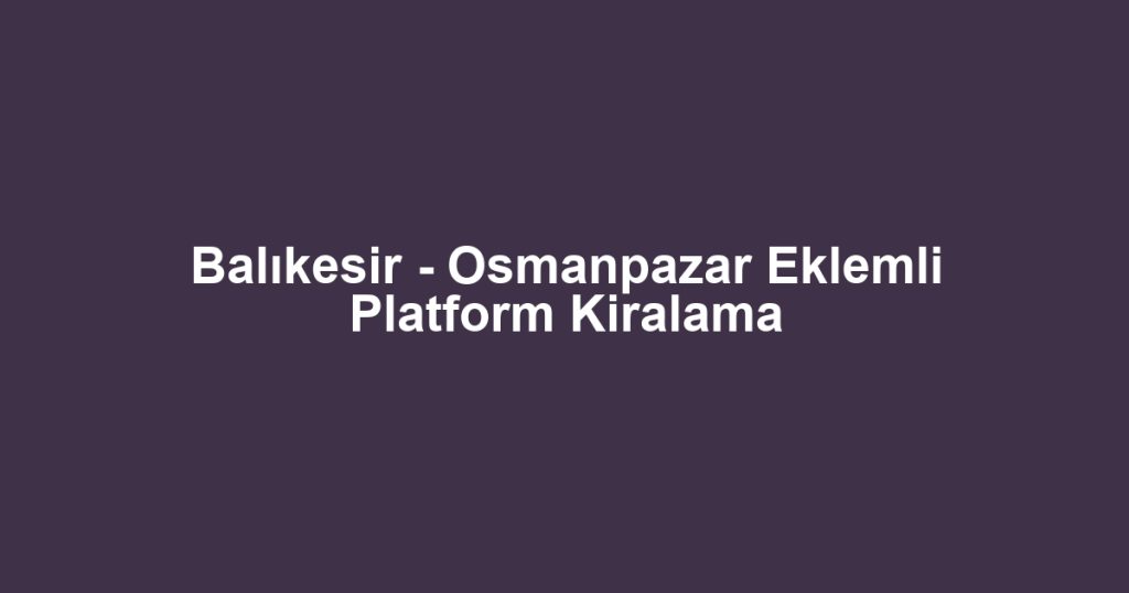 Balıkesir - Osmanpazar Eklemli Platform Kiralama