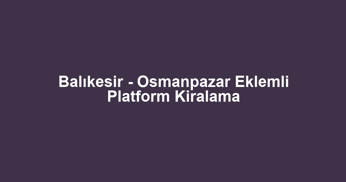 Balıkesir - Osmanpazar Eklemli Platform Kiralama