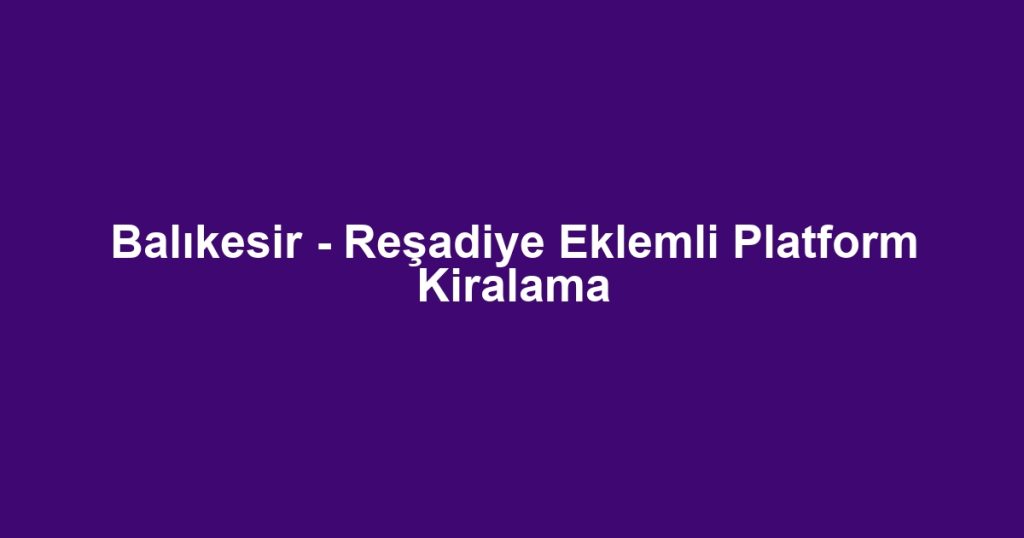 Balıkesir - Reşadiye Eklemli Platform Kiralama