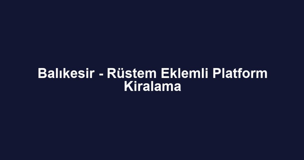 Balıkesir - Rüstem Eklemli Platform Kiralama