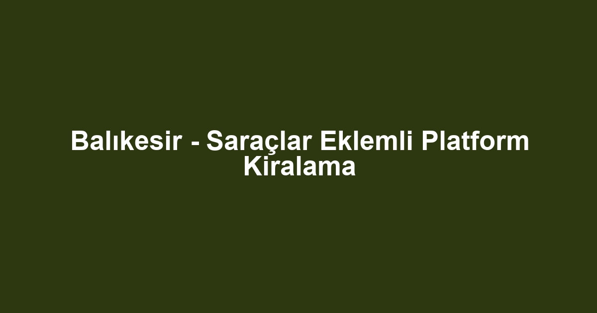 Balıkesir - Saraçlar Eklemli Platform Kiralama