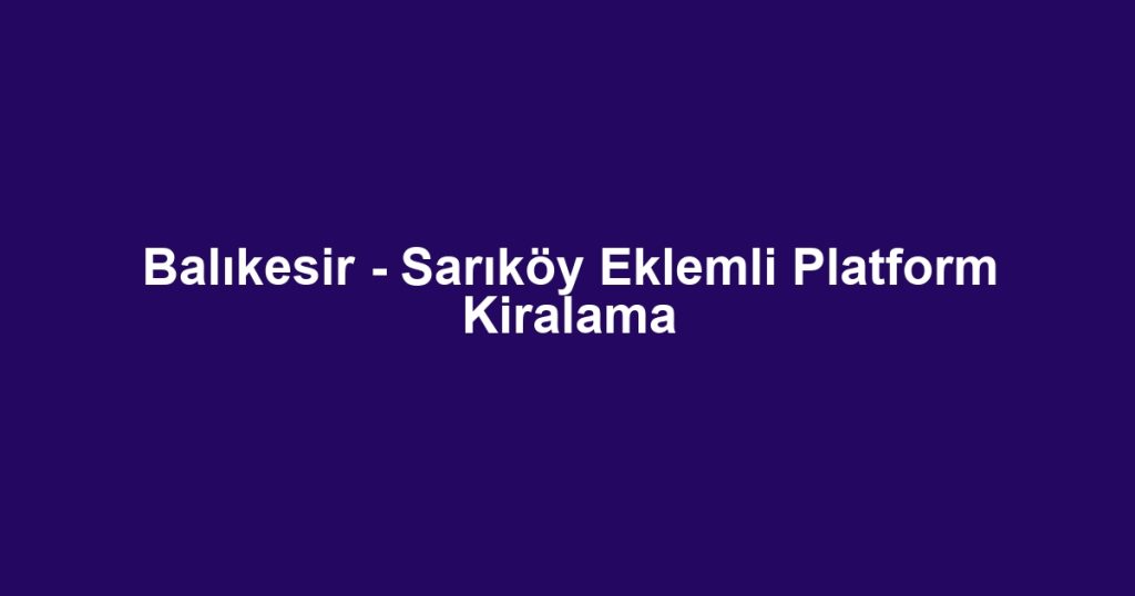 Balıkesir - Sarıköy Eklemli Platform Kiralama