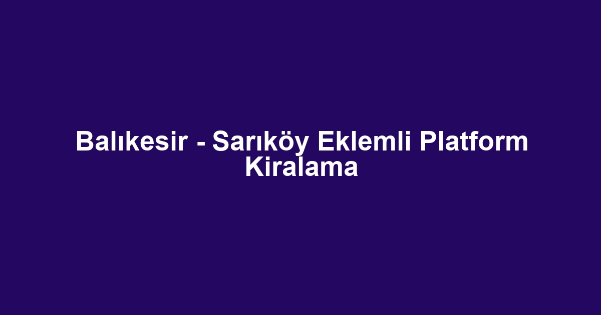 Balıkesir - Sarıköy Eklemli Platform Kiralama