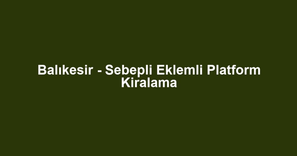 Balıkesir - Sebepli Eklemli Platform Kiralama