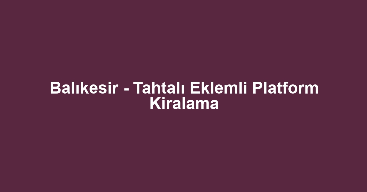 Balıkesir - Tahtalı Eklemli Platform Kiralama