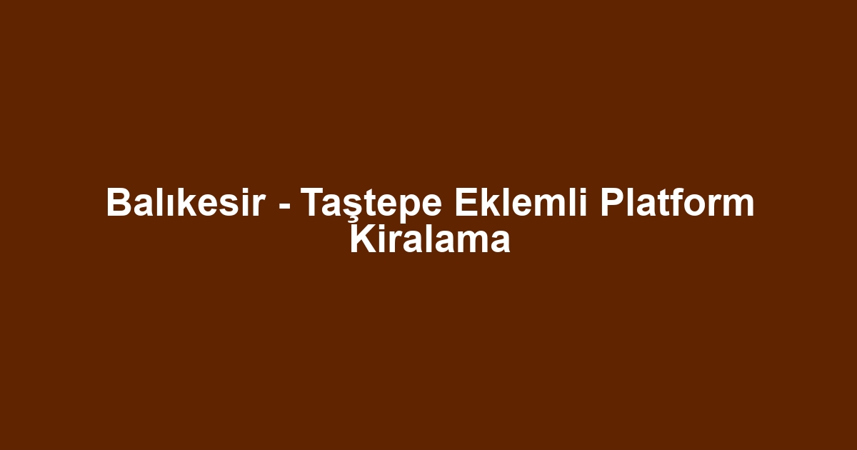 Balıkesir - Taştepe Eklemli Platform Kiralama