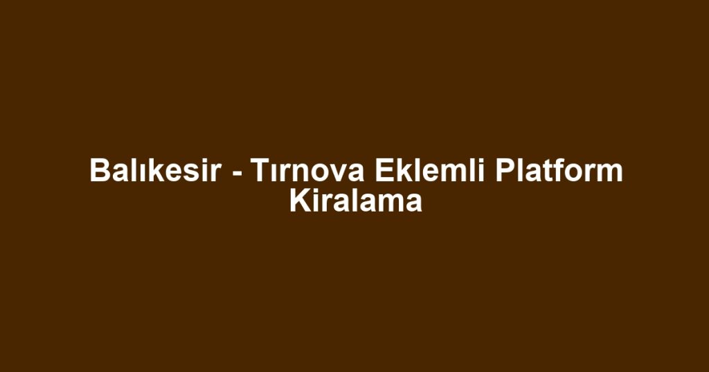 Balıkesir - Tırnova Eklemli Platform Kiralama