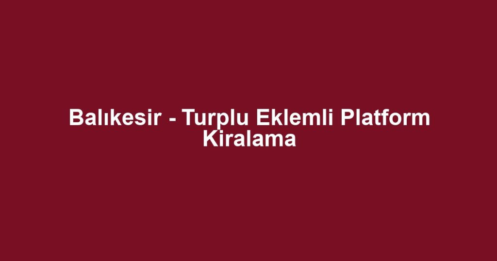 Balıkesir - Turplu Eklemli Platform Kiralama