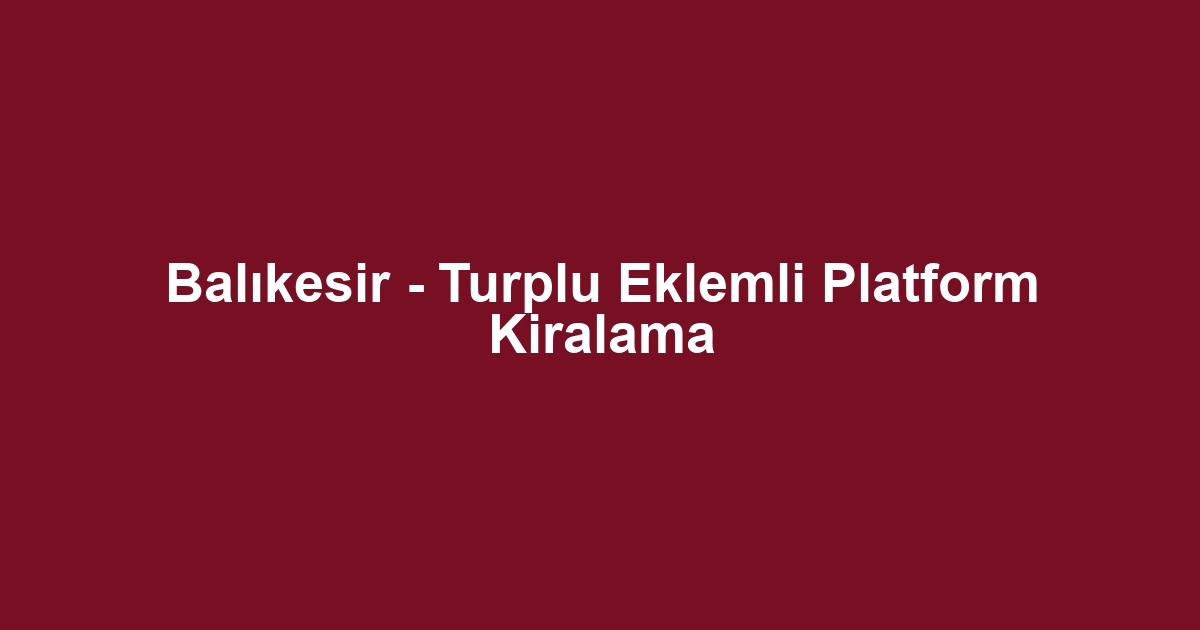 Balıkesir - Turplu Eklemli Platform Kiralama