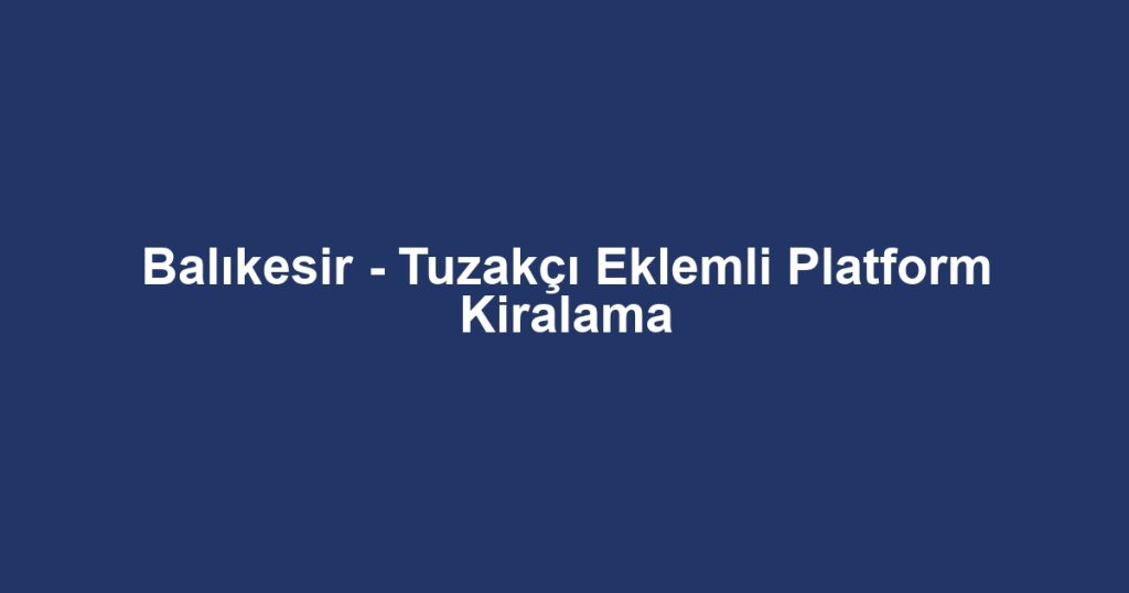 Balıkesir - Tuzakçı Eklemli Platform Kiralama