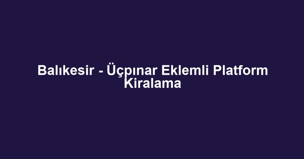 Balıkesir - Üçpınar Eklemli Platform Kiralama