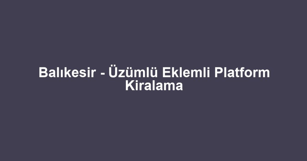 Balıkesir - Üzümlü Eklemli Platform Kiralama