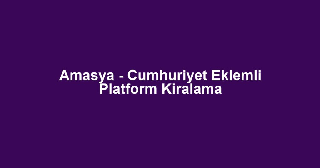 Amasya - Cumhuriyet Eklemli Platform Kiralama