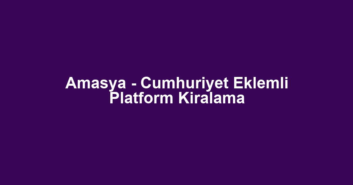 Amasya - Cumhuriyet Eklemli Platform Kiralama