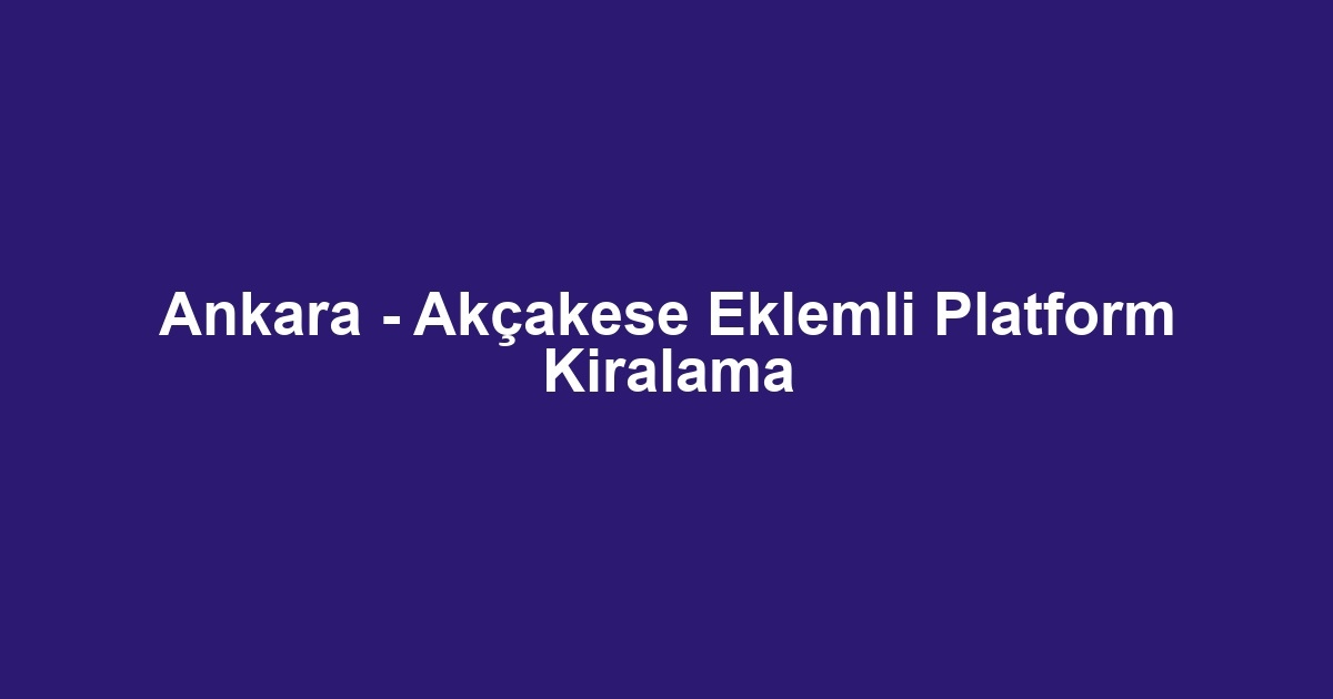 Ankara - Akçakese Eklemli Platform Kiralama