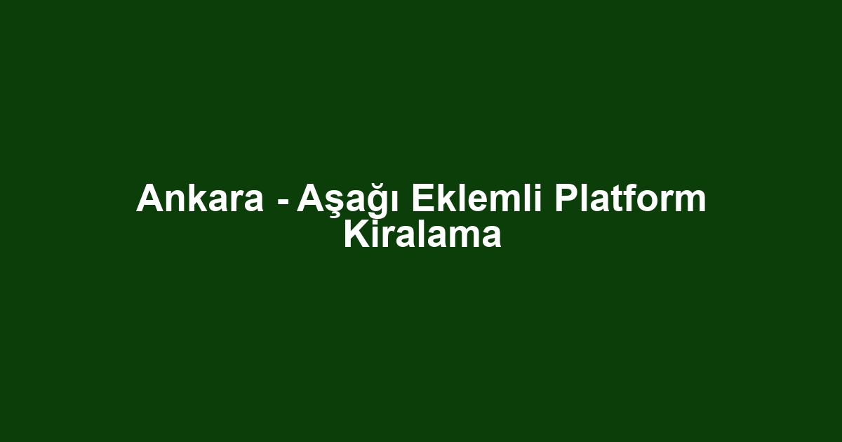 Ankara - Aşağı Eklemli Platform Kiralama