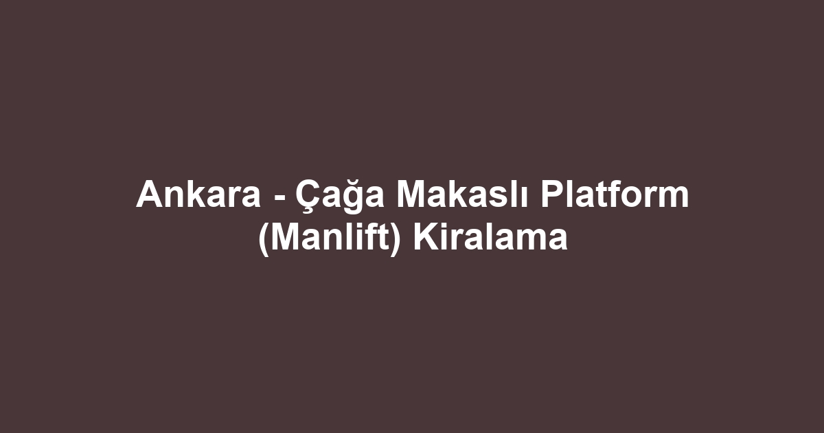 Ankara - Çağa Makaslı Platform (Manlift) Kiralama