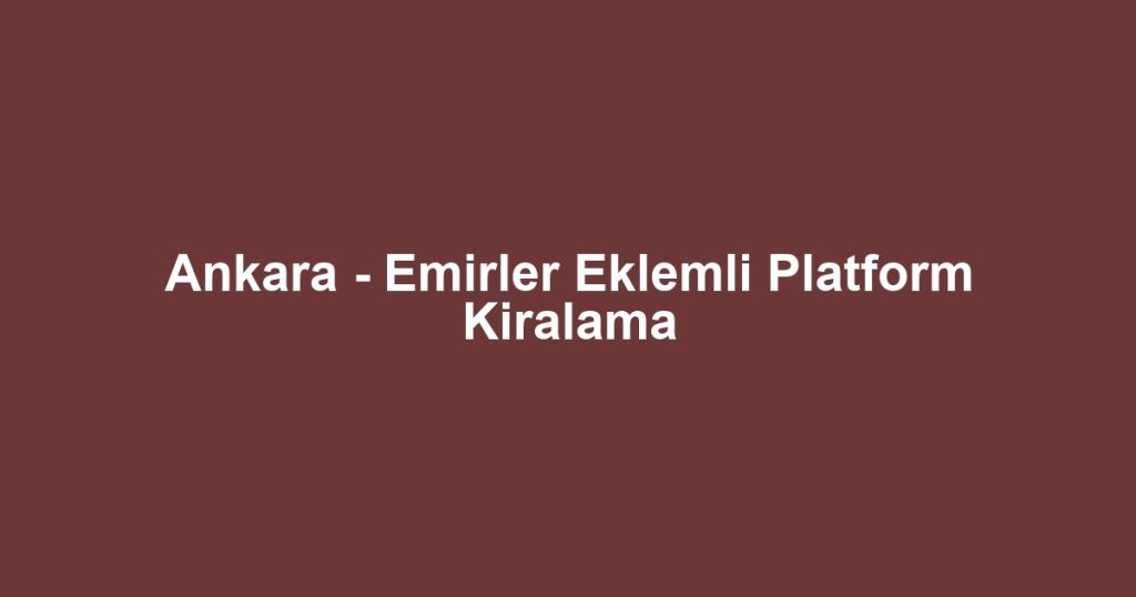 Ankara - Emirler Eklemli Platform Kiralama