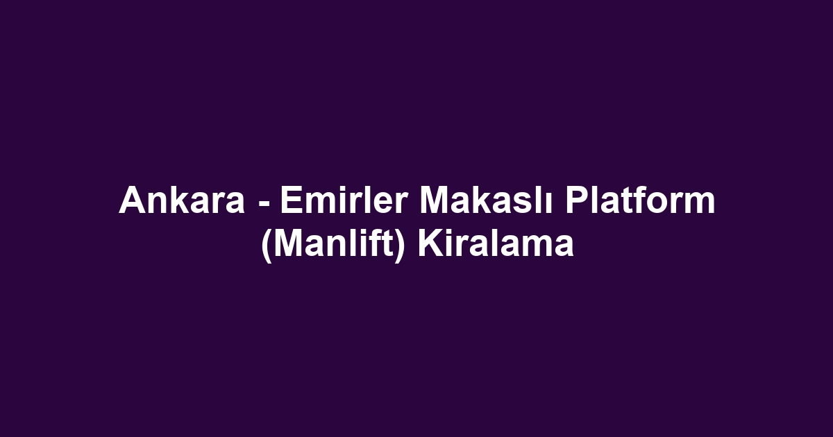 Ankara - Emirler Makaslı Platform (Manlift) Kiralama