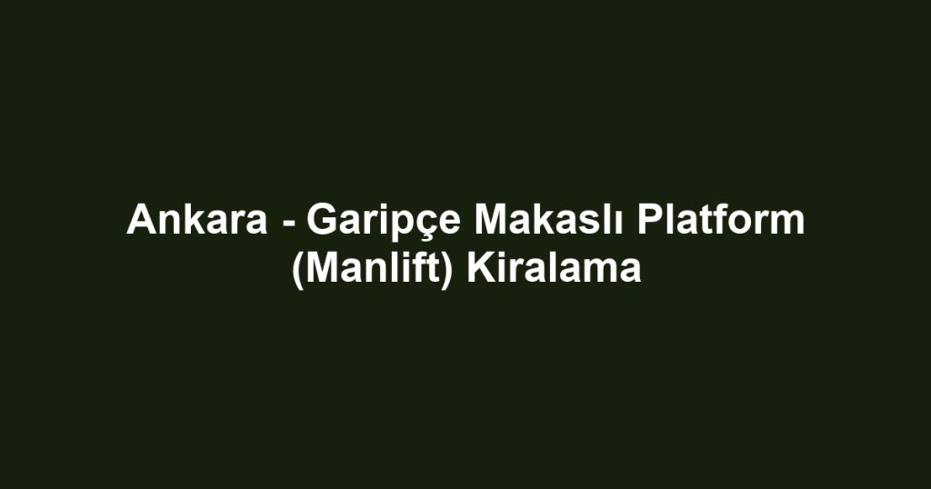 Ankara - Garipçe Makaslı Platform (Manlift) Kiralama