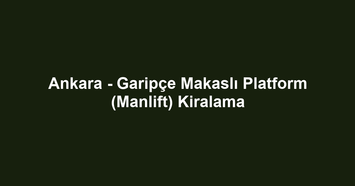 Ankara - Garipçe Makaslı Platform (Manlift) Kiralama