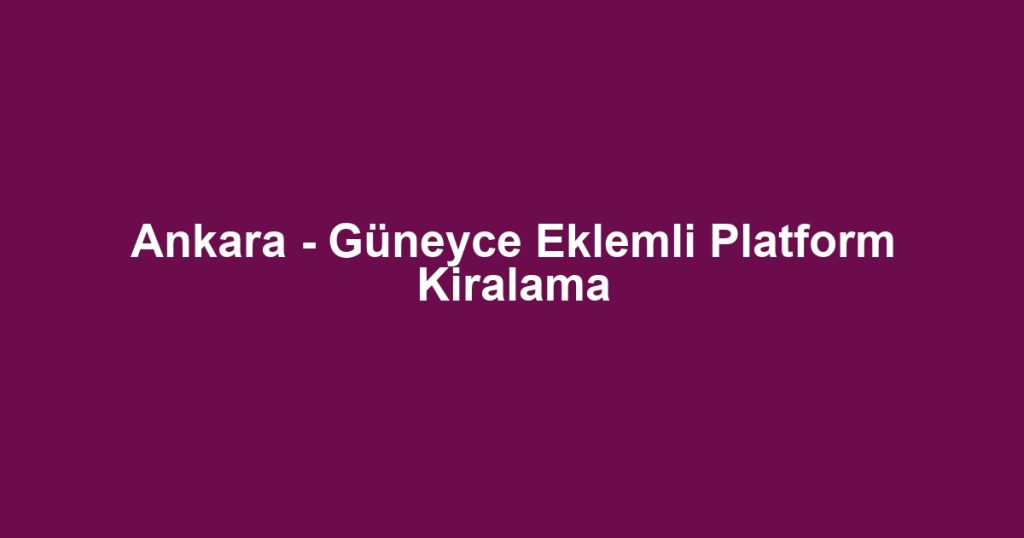 Ankara - Güneyce Eklemli Platform Kiralama