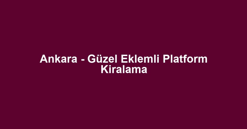 Ankara - Güzel Eklemli Platform Kiralama