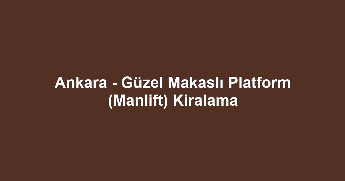 Ankara - Güzel Makaslı Platform (Manlift) Kiralama