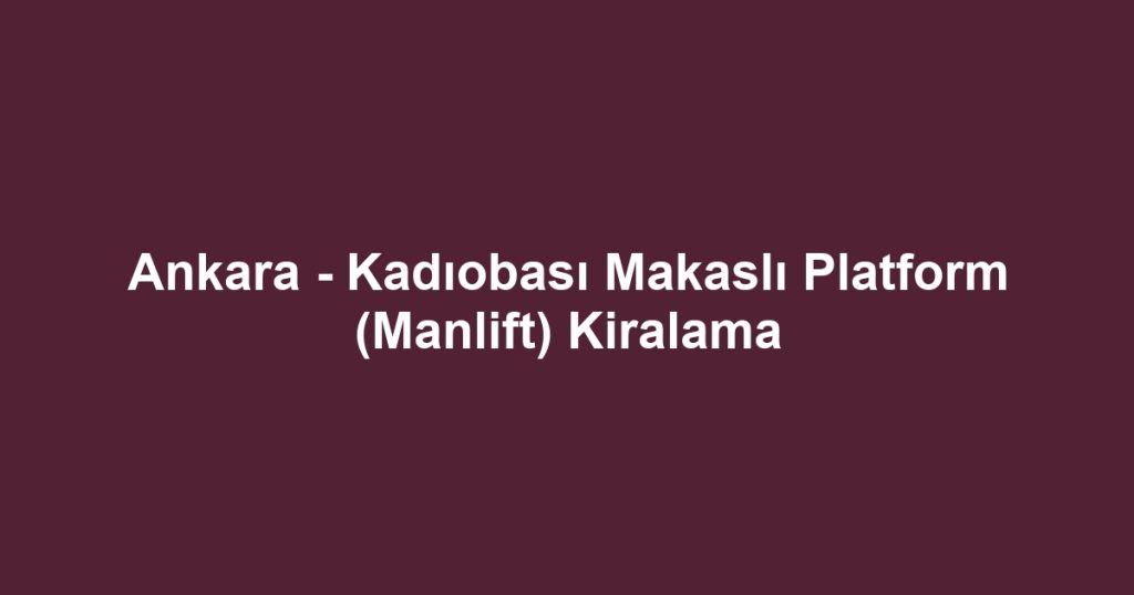 Ankara - Kadıobası Makaslı Platform (Manlift) Kiralama