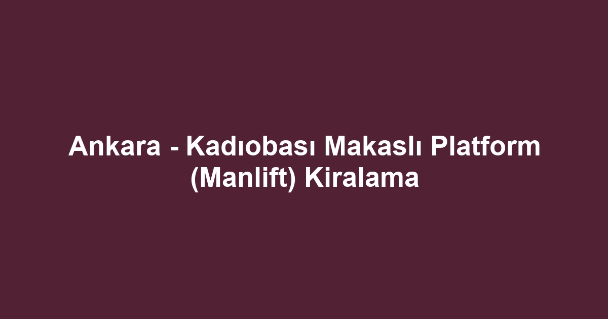 Ankara - Kadıobası Makaslı Platform (Manlift) Kiralama