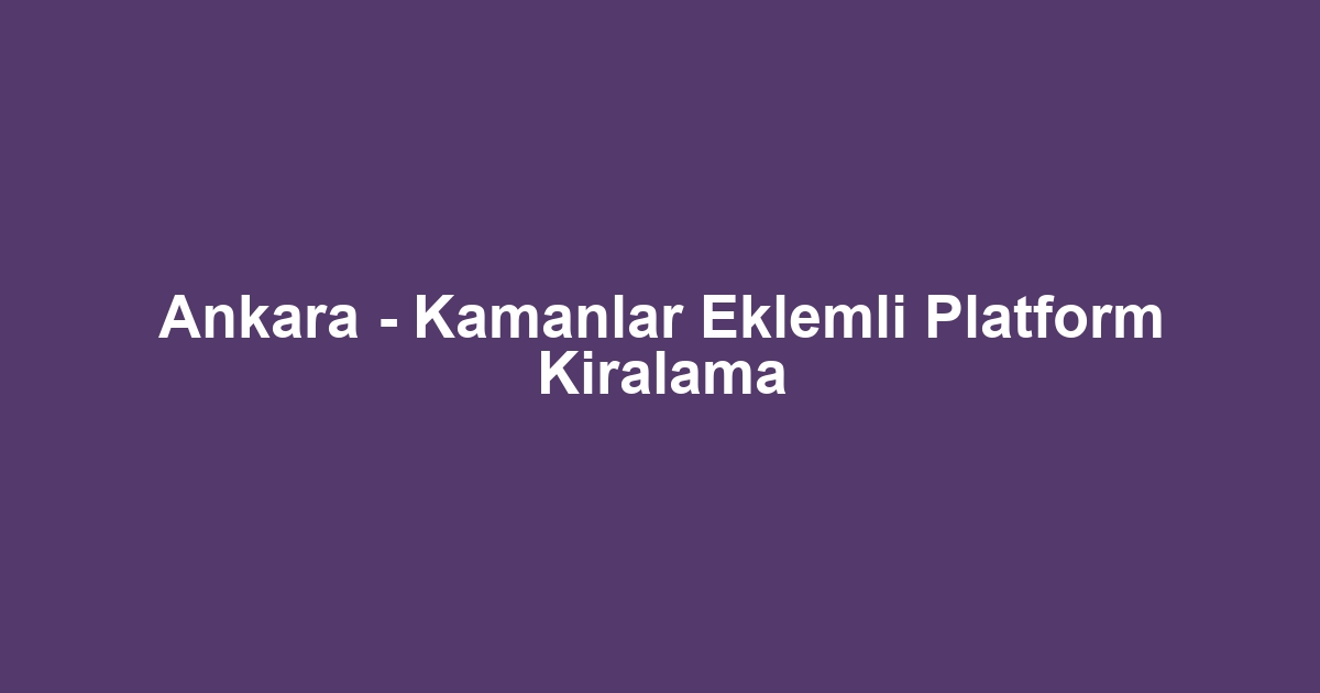 Ankara - Kamanlar Eklemli Platform Kiralama