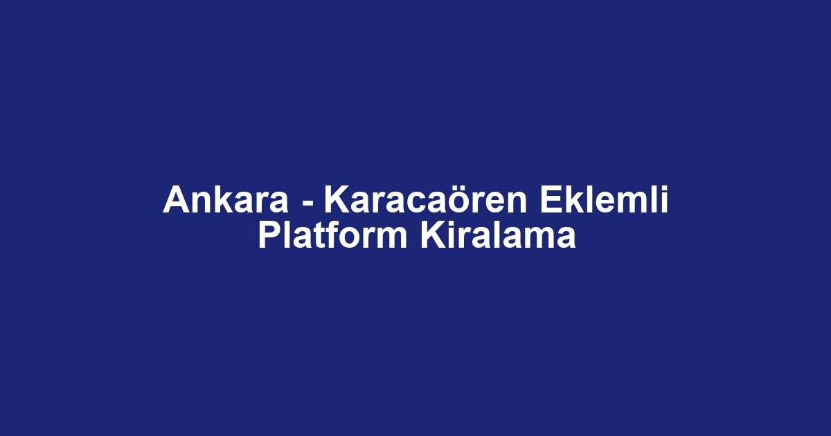 Ankara - Karacaören Eklemli Platform Kiralama