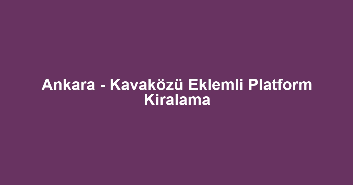 Ankara - Kavaközü Eklemli Platform Kiralama