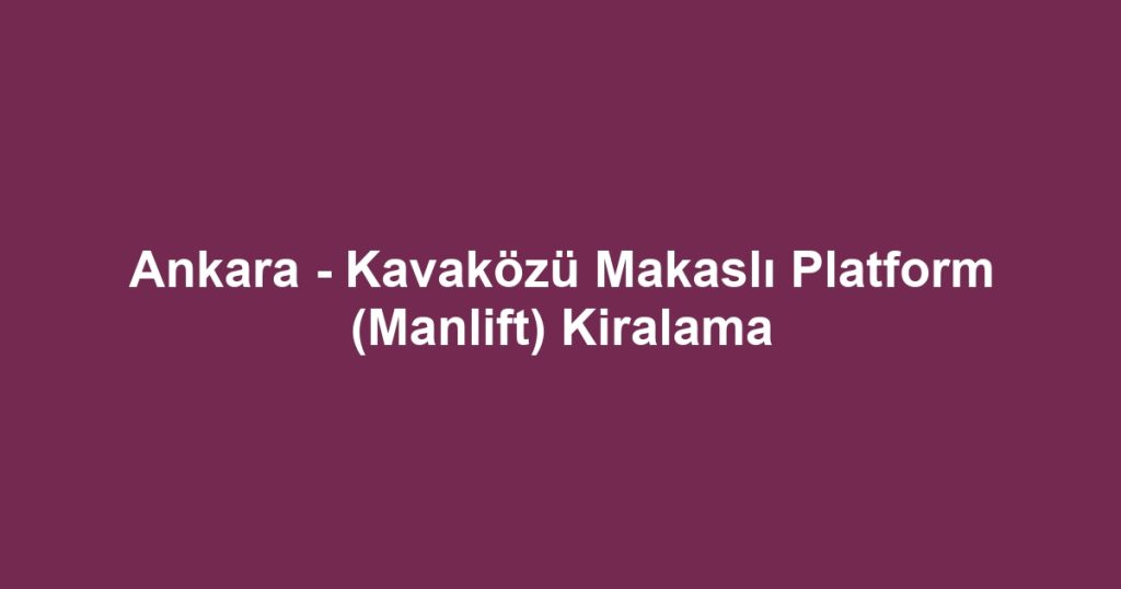 Ankara - Kavaközü Makaslı Platform (Manlift) Kiralama