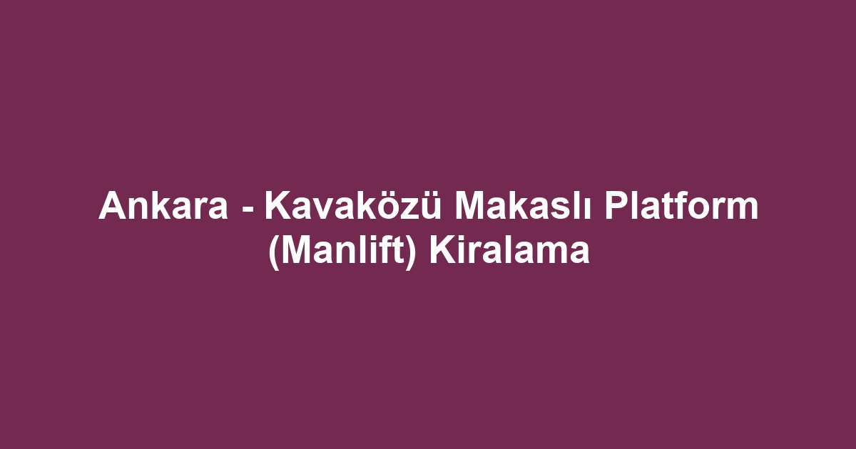Ankara - Kavaközü Makaslı Platform (Manlift) Kiralama