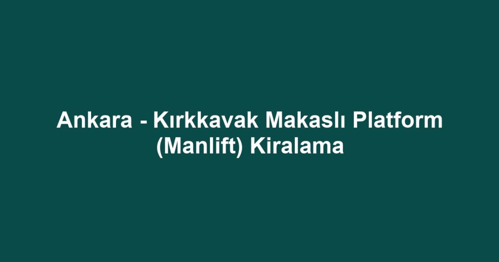 Ankara - Kırkkavak Makaslı Platform (Manlift) Kiralama
