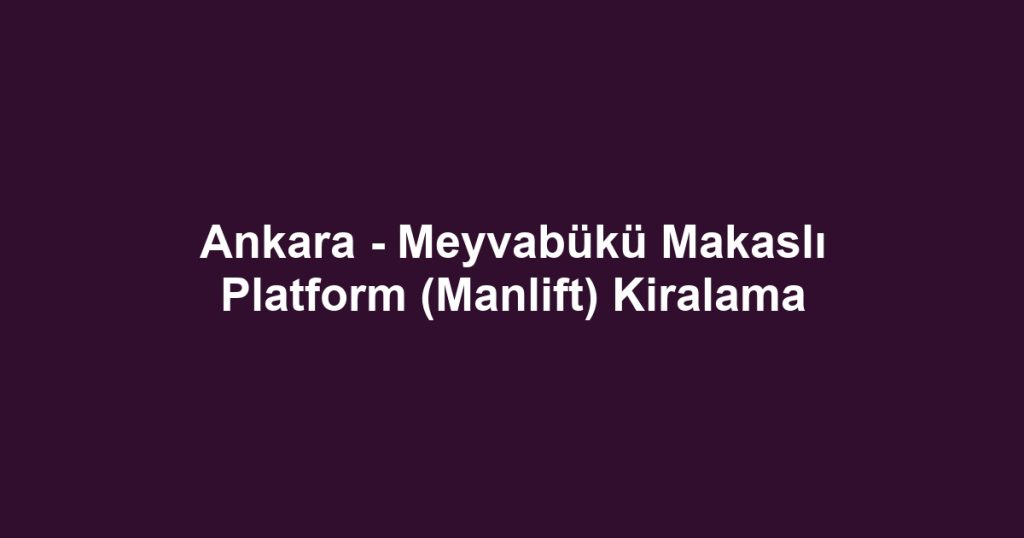 Ankara - Meyvabükü Makaslı Platform (Manlift) Kiralama