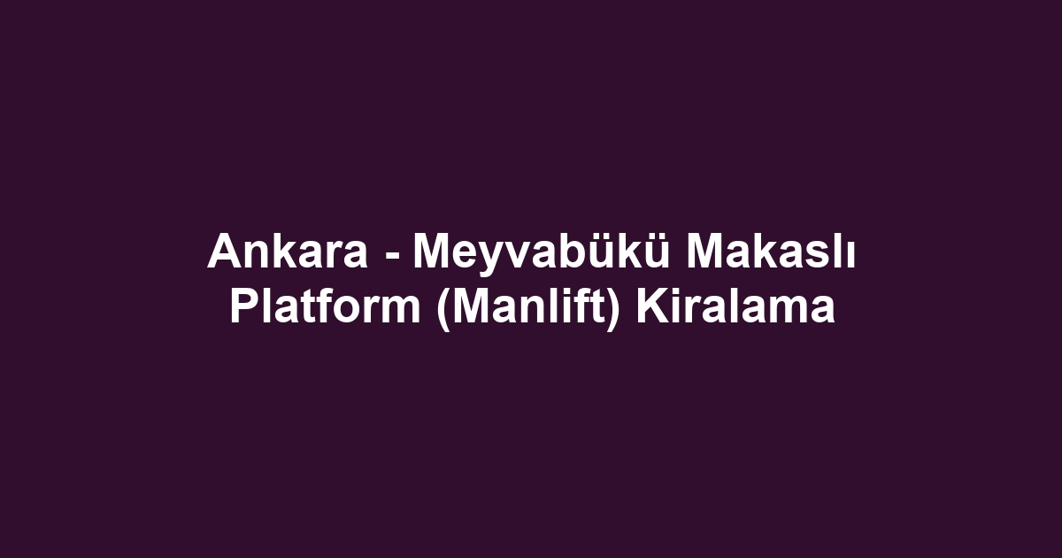 Ankara - Meyvabükü Makaslı Platform (Manlift) Kiralama