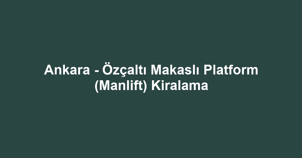 Ankara - Özçaltı Makaslı Platform (Manlift) Kiralama