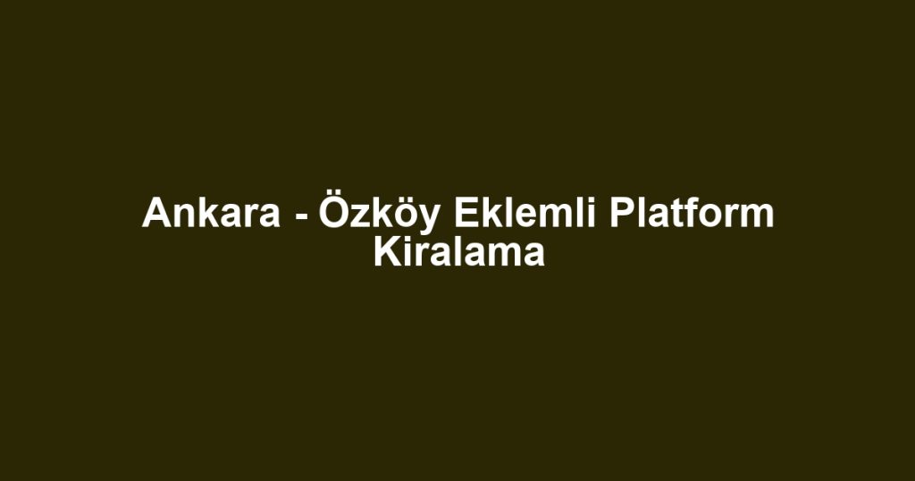 Ankara - Özköy Eklemli Platform Kiralama