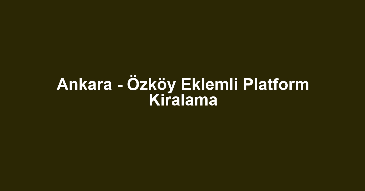 Ankara - Özköy Eklemli Platform Kiralama