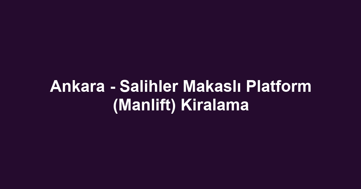 Ankara - Salihler Makaslı Platform (Manlift) Kiralama