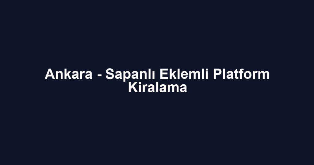 Ankara - Sapanlı Eklemli Platform Kiralama