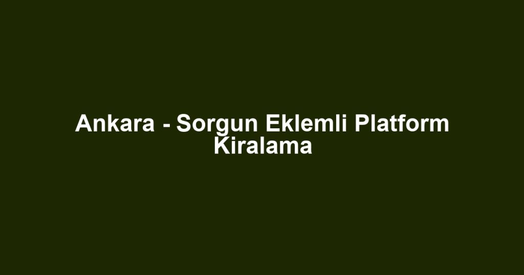 Ankara - Sorgun Eklemli Platform Kiralama