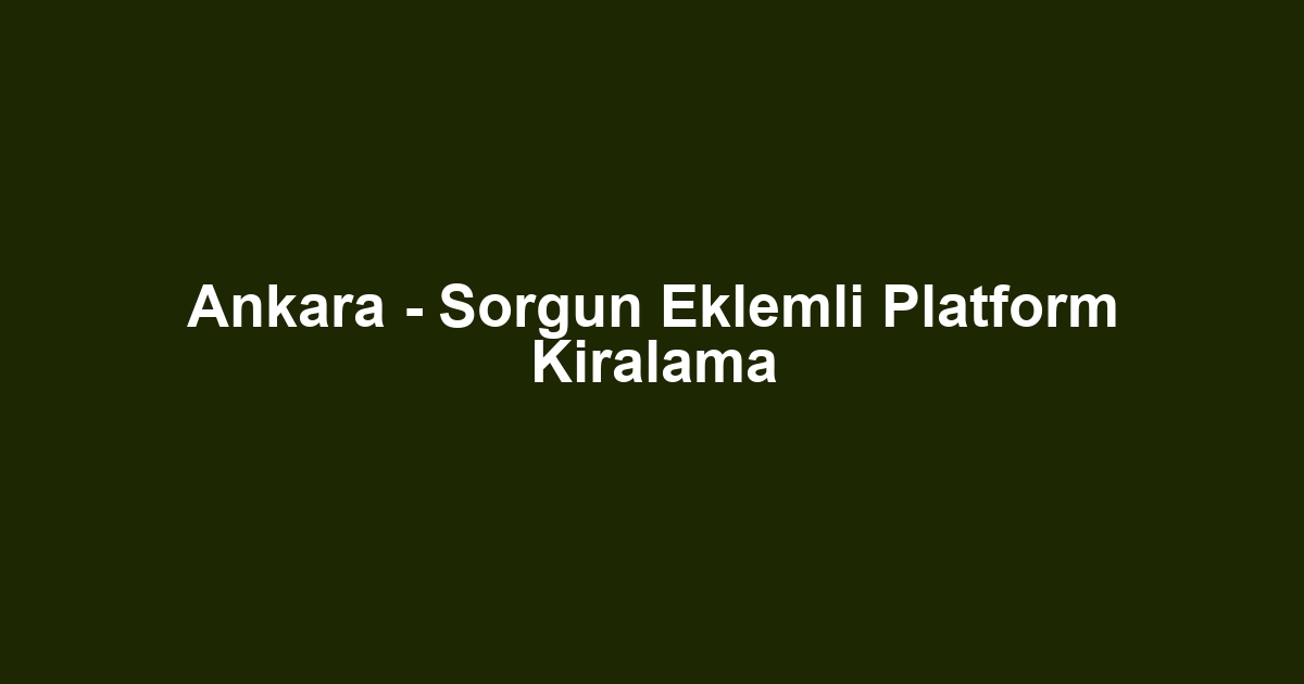 Ankara - Sorgun Eklemli Platform Kiralama