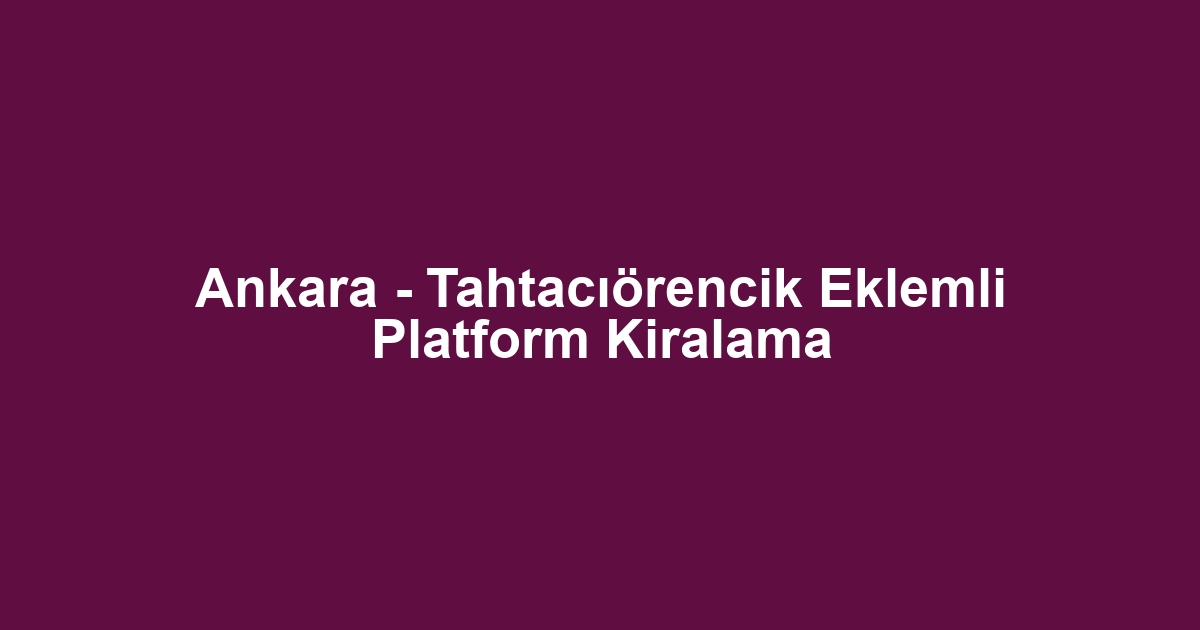 Ankara - Tahtacıörencik Eklemli Platform Kiralama