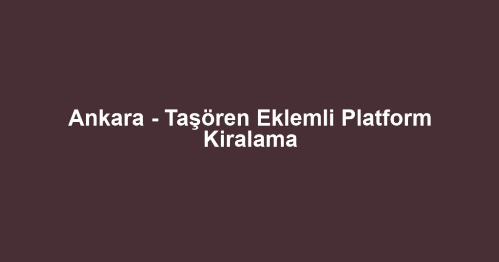 Ankara - Taşören Eklemli Platform Kiralama