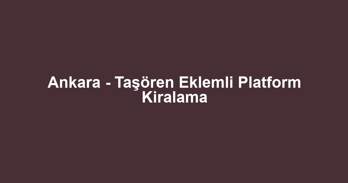 Ankara - Taşören Eklemli Platform Kiralama