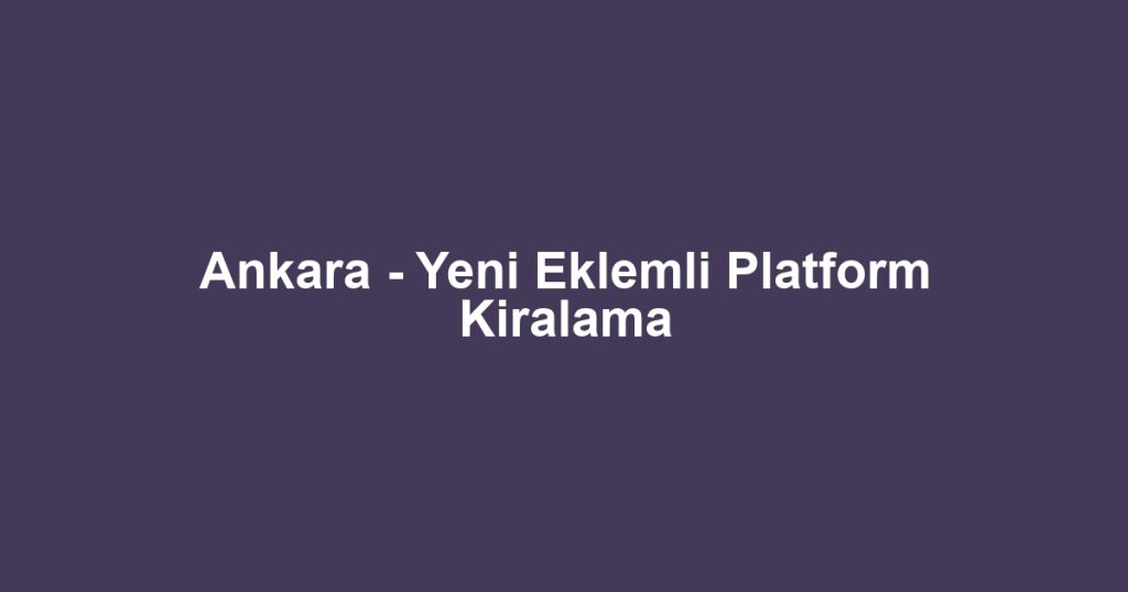 Ankara - Yeni Eklemli Platform Kiralama