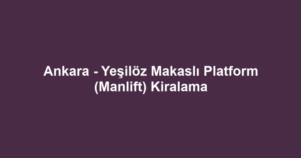 Ankara - Yeşilöz Makaslı Platform (Manlift) Kiralama